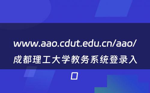 www.aao.cdut.edu.cn/aao/成都理工大学教务系统登录入口 
