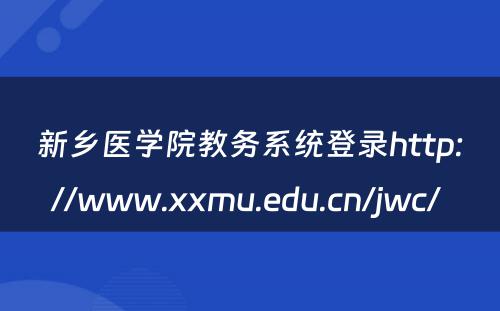 新乡医学院教务系统登录http://www.xxmu.edu.cn/jwc/ 