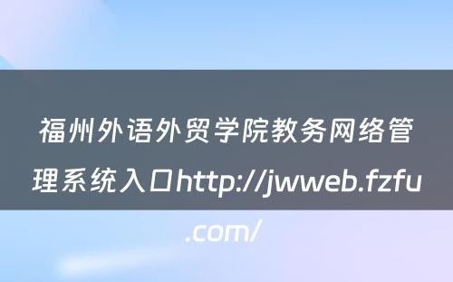 福州外语外贸学院教务网络管理系统入口http://jwweb.fzfu.com/ 