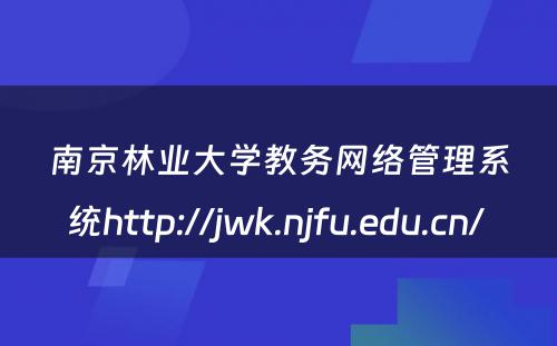 南京林业大学教务网络管理系统http://jwk.njfu.edu.cn/ 