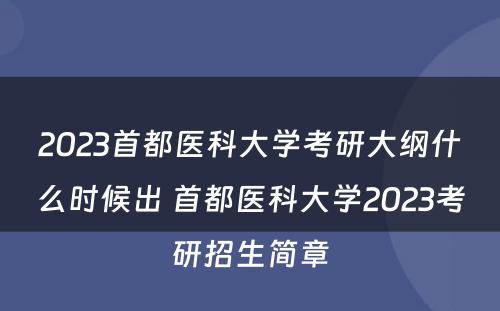 2023首都医科大学考研大纲什么时候出 首都医科大学2023考研招生简章