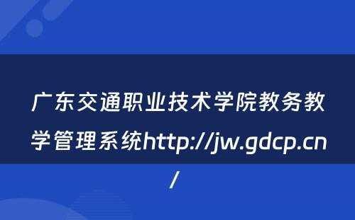 广东交通职业技术学院教务教学管理系统http://jw.gdcp.cn/ 