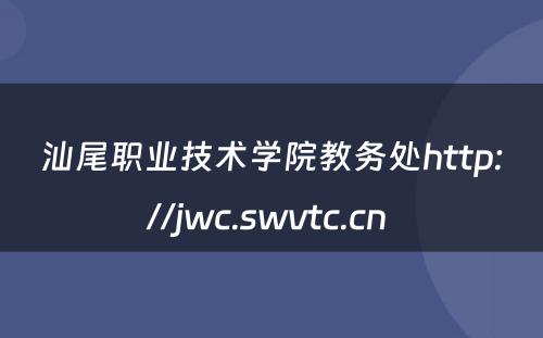 汕尾职业技术学院教务处http://jwc.swvtc.cn 