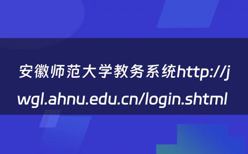 安徽师范大学教务系统http://jwgl.ahnu.edu.cn/login.shtml 