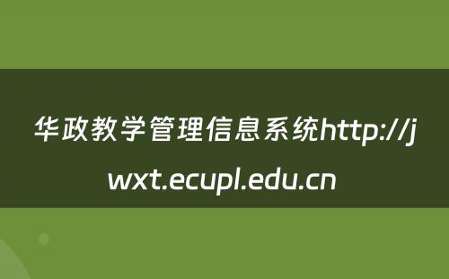 华政教学管理信息系统http://jwxt.ecupl.edu.cn 