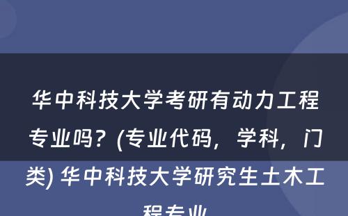 华中科技大学考研有动力工程专业吗？(专业代码，学科，门类) 华中科技大学研究生土木工程专业