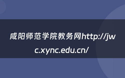 咸阳师范学院教务网http://jwc.xync.edu.cn/ 