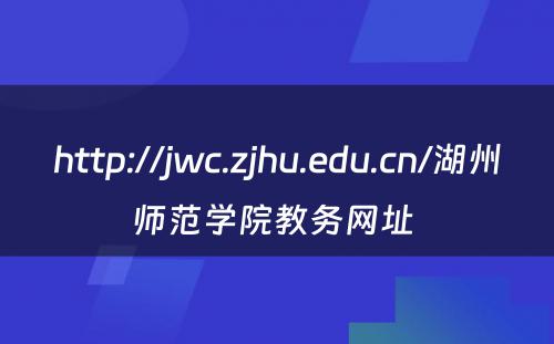 http://jwc.zjhu.edu.cn/湖州师范学院教务网址 