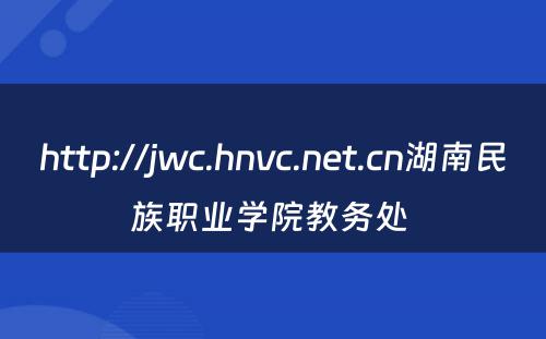 http://jwc.hnvc.net.cn湖南民族职业学院教务处 