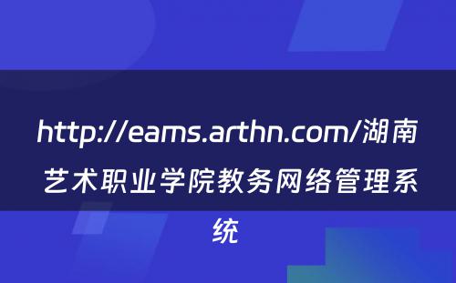 http://eams.arthn.com/湖南艺术职业学院教务网络管理系统 