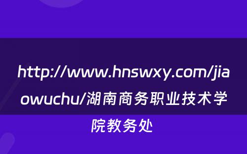 http://www.hnswxy.com/jiaowuchu/湖南商务职业技术学院教务处 