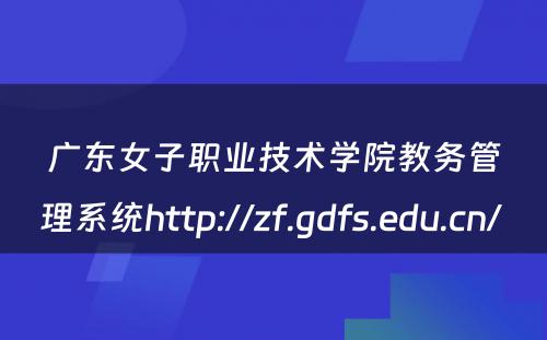 广东女子职业技术学院教务管理系统http://zf.gdfs.edu.cn/ 