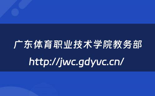 广东体育职业技术学院教务部http://jwc.gdyvc.cn/ 