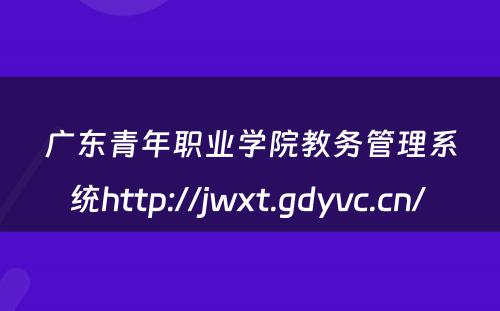 广东青年职业学院教务管理系统http://jwxt.gdyvc.cn/ 