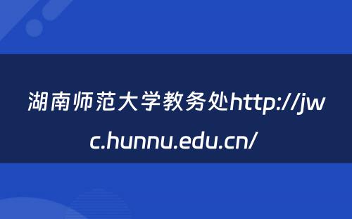 湖南师范大学教务处http://jwc.hunnu.edu.cn/ 