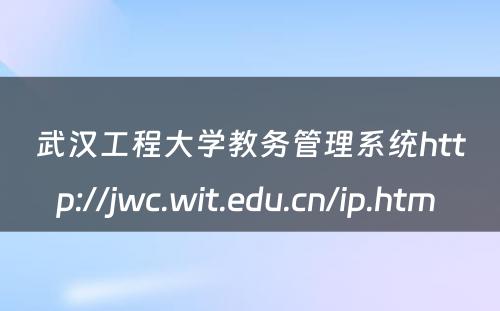 武汉工程大学教务管理系统http://jwc.wit.edu.cn/ip.htm 