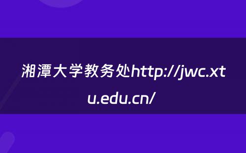 湘潭大学教务处http://jwc.xtu.edu.cn/ 