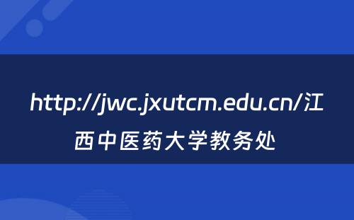 http://jwc.jxutcm.edu.cn/江西中医药大学教务处 