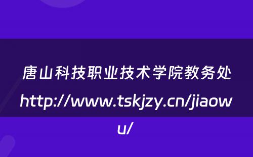 唐山科技职业技术学院教务处http://www.tskjzy.cn/jiaowu/ 
