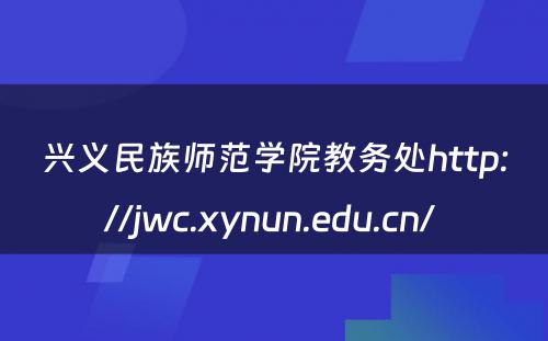 兴义民族师范学院教务处http://jwc.xynun.edu.cn/ 