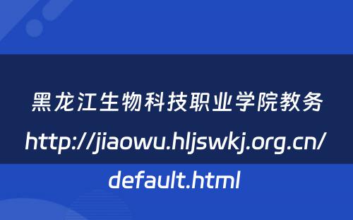 黑龙江生物科技职业学院教务http://jiaowu.hljswkj.org.cn/default.html 