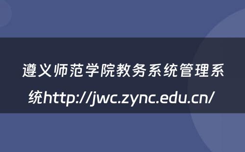 遵义师范学院教务系统管理系统http://jwc.zync.edu.cn/ 