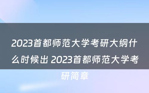 2023首都师范大学考研大纲什么时候出 2023首都师范大学考研简章