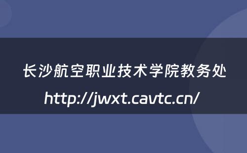 长沙航空职业技术学院教务处http://jwxt.cavtc.cn/ 