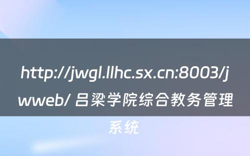 http://jwgl.llhc.sx.cn:8003/jwweb/ 吕梁学院综合教务管理系统 
