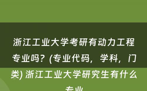 浙江工业大学考研有动力工程专业吗？(专业代码，学科，门类) 浙江工业大学研究生有什么专业