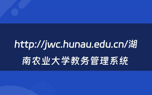 http://jwc.hunau.edu.cn/湖南农业大学教务管理系统 