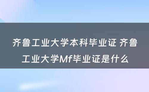 齐鲁工业大学本科毕业证 齐鲁工业大学Mf毕业证是什么