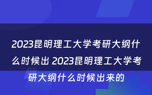 2023昆明理工大学考研大纲什么时候出 2023昆明理工大学考研大纲什么时候出来的