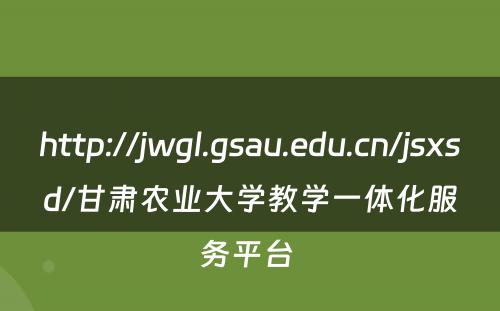 http://jwgl.gsau.edu.cn/jsxsd/甘肃农业大学教学一体化服务平台 