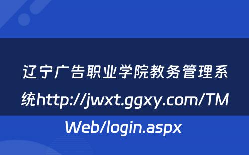 辽宁广告职业学院教务管理系统http://jwxt.ggxy.com/TMWeb/login.aspx 