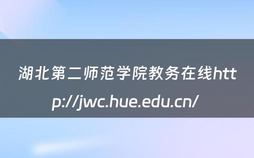 湖北第二师范学院教务在线http://jwc.hue.edu.cn/ 