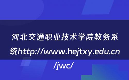 河北交通职业技术学院教务系统http://www.hejtxy.edu.cn/jwc/ 