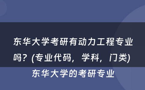 东华大学考研有动力工程专业吗？(专业代码，学科，门类) 东华大学的考研专业