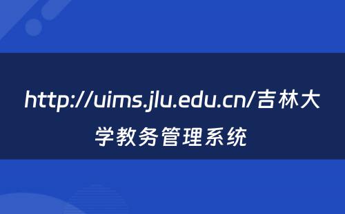 http://uims.jlu.edu.cn/吉林大学教务管理系统 