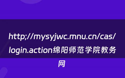 http;//mysyjwc.mnu.cn/cas/login.action绵阳师范学院教务网 