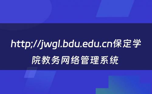 http;//jwgl.bdu.edu.cn保定学院教务网络管理系统 