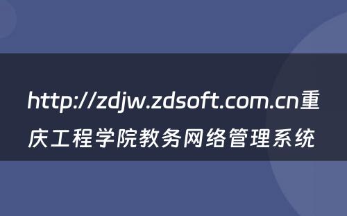 http://zdjw.zdsoft.com.cn重庆工程学院教务网络管理系统 