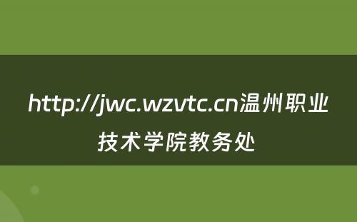http://jwc.wzvtc.cn温州职业技术学院教务处 