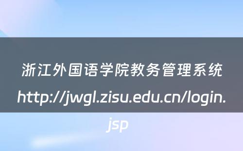 浙江外国语学院教务管理系统http://jwgl.zisu.edu.cn/login.jsp 