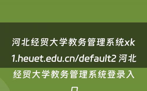河北经贸大学教务管理系统xk1.heuet.edu.cn/default2 河北经贸大学教务管理系统登录入口