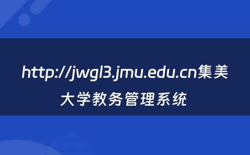 http://jwgl3.jmu.edu.cn集美大学教务管理系统 
