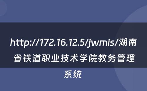 http://172.16.12.5/jwmis/湖南省铁道职业技术学院教务管理系统 