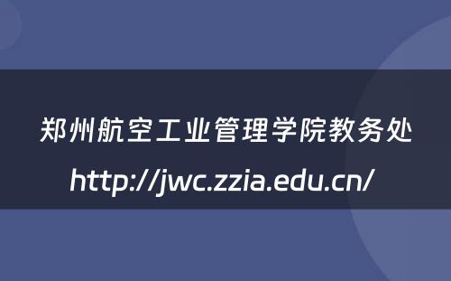 郑州航空工业管理学院教务处http://jwc.zzia.edu.cn/ 