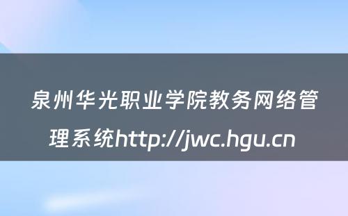 泉州华光职业学院教务网络管理系统http://jwc.hgu.cn 