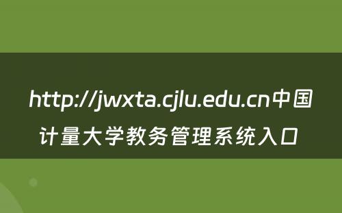http://jwxta.cjlu.edu.cn中国计量大学教务管理系统入口 